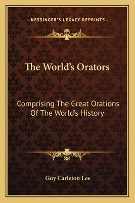 The World's Orators: Comprising The Great Orations Of The World's History - Lee, Guy Carleton (Editor)