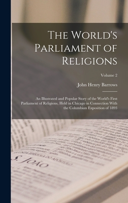 The World's Parliament of Religions: An Illustrated and Popular Story of the World's First Parliament of Religions, Held in Chicago in Connection With the Columbian Exposition of 1893; Volume 2 - Barrows, John Henry