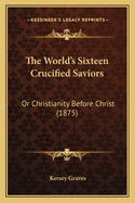 The World's Sixteen Crucified Saviors: Or Christianity Before Christ (1875)