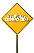 The World's Stupidest Signs: And They Are All Real!!