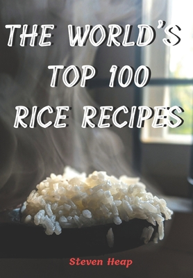 The World's Top 100 Rice Recipes - Heap, Steven