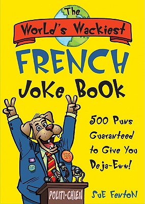 The World's Wackiest French Joke Book: 500 Puns Guaranteed to Give You Deja-Eww! - Fenton, Sue, M.Ed., and Fenton Sue
