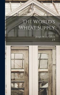 The World's Wheat Supply - Gilbert, Joseph Henry, and Lawes, John Bennet, Sir