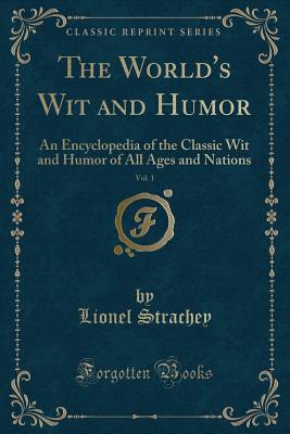 The World's Wit and Humor, Vol. 1: An Encyclopedia of the Classic Wit and Humor of All Ages and Nations (Classic Reprint) - Strachey, Lionel