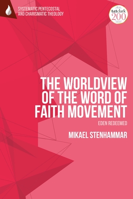 The Worldview of the Word of Faith Movement: Eden Redeemed - Stenhammar, Mikael, and Vondey, Wolfgang (Editor), and Augustine, Daniela C (Editor)