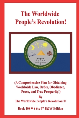 The Worldwide People's Revolution!: (A Comprehensive Plan for Obtaining Worldwide Law, Order, Obedience, Peace, and True Prosperity!) B&W VERSION! - Revolution!, Worldwide People