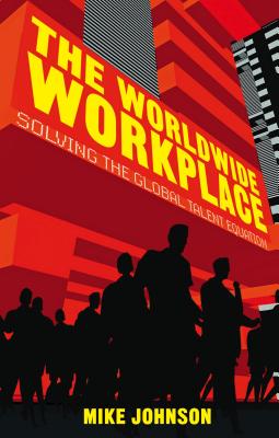 The Worldwide Workplace: Solving the Global Talent Equation - Johnson, M.