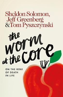 The Worm at the Core: On the Role of Death in Life - Solomon, Sheldon, and Greenberg, Jeff, and Pyszczynski, Tom