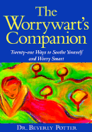 The Worrywart's Companion: Twenty-One Techniques for Turning Chronic Worry Into Smart Worry - Potter, Beverly A, PH D
