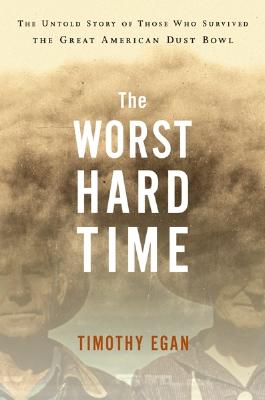 The Worst Hard Time: The Untold Story of Those Who Survived the Great American Dust Bowl - Egan, Timothy