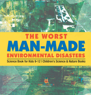 The Worst Man-Made Environmental Disasters - Science Book for Kids 9-12 Children's Science & Nature Books