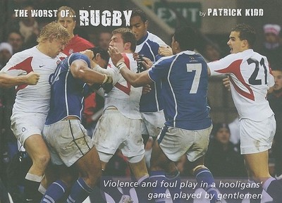 The Worst of Rugby: Violence and Foul Play in a Hooligans' Game Played by Gentlemen - Kidd, Patrick