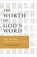 The Worth of God's Word: How the Bible Causes Delight In God