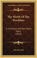 The Worth of the Worthless: A Christmas and New Year's Story (1853)