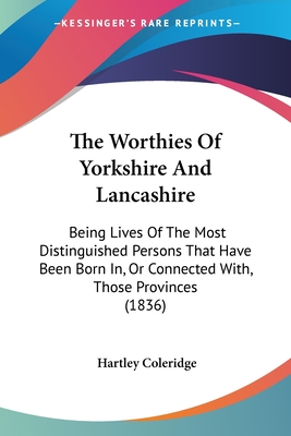 The Worthies Of Yorkshire And Lancashire: Being Lives Of The Most Distinguished Persons That Have Been Born In, Or Connected With, Those Provinces (1836) - Coleridge, Hartley