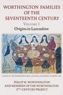 The Worthington Families of the Seventeenth Century: Volume 1 Origins in Lancashire