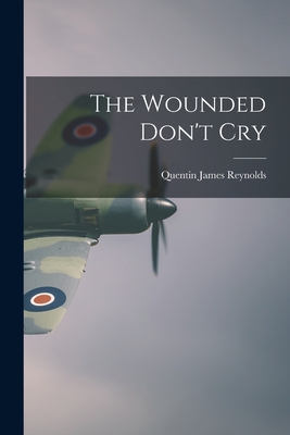 The Wounded Don't Cry - Reynolds, Quentin James 1902-1965