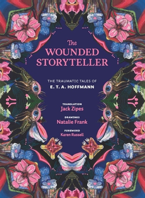 The Wounded Storyteller: The Traumatic Tales of E. T. A. Hoffmann - Hoffmann, E. T. A., and Zipes, Jack (Translated by), and Russell, Karen (Foreword by)