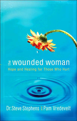 The Wounded Woman: Hope and Healing for Those Who Hurt - Stephens, Steve, Dr., and Vredevelt, Pam