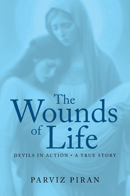 The Wounds of Life: Devils in Action: A True Story - Piran, Parviz