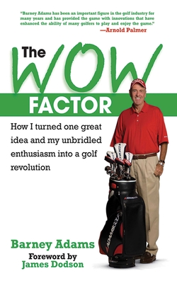 The Wow Factor: How I Turned One Great Idea and My Unbridled Enthusiasm Into a Golf Revolution - Adams, Barney, and Dodson, James (Foreword by)