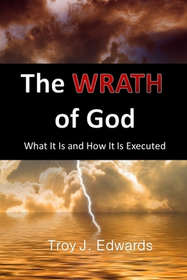 The Wrath of God: What it is and How it is Executed - Edwards, Troy