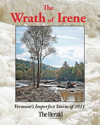 The Wrath of Irene Deluxe: Vermont's Imperfect Storm of 2011 - Morris, Stephen (Editor), and Levesque, Sandy (Editor), and Drysdale, M Dickey