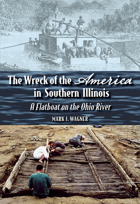 The Wreck of the ""America"" in Southern Illinois: A Flatboat on the Ohio River - Wagner, Mark J.