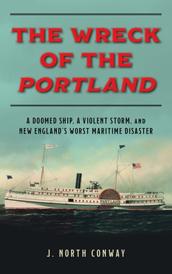 The Wreck of the Portland: A Doomed Ship, a Violent Storm, and New England's Worst Maritime Disaster - Conway, J North