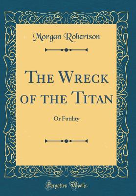 The Wreck of the Titan: Or Futility (Classic Reprint) - Robertson, Morgan