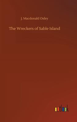 The Wreckers of Sable Island - Oxley, J MacDonald