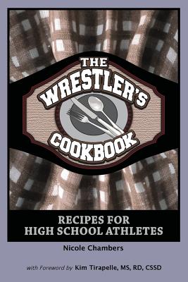 The Wrestler's Cookbook: Recipes for High School Athletes - Chambers, Nicole