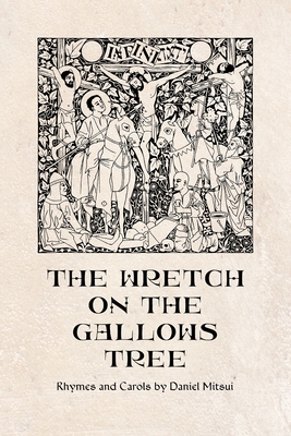 The Wretch on the Gallows Tree: Rhymes and Carols by Daniel Mitsui - Mitsui, Daniel