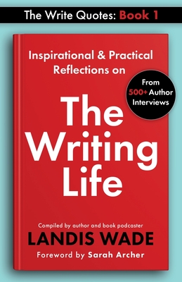 The Write Quotes: The Writing Life - Wade, Landis, and Archer, Sarah (Foreword by)