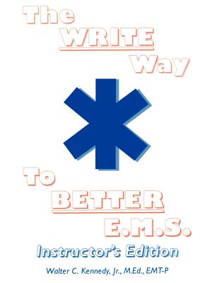 The Write Way to Better E.M.S., Instructor: How to Organize, Write & Give Better E.M.S. Reports - Kennedy, Walter C, Jr.