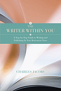 The Writer Within You: A Step-By-Step Guide to Writing and Publishing in Your Retirement Years