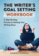 The Writer's Goal Setting Workbook: A Step-By-Step Process to Getting Your Writing Done