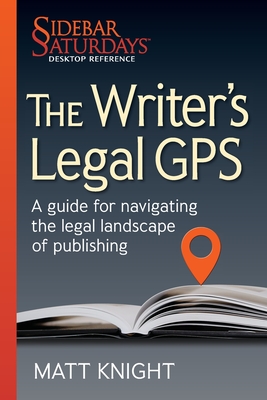 The Writer's Legal GPS: A guide for navigating the legal landscape of publishing (A Sidebar Saturdays Desktop Reference) - Knight, Matt