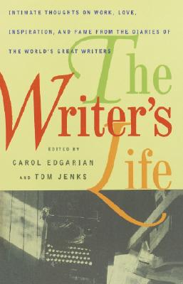 The Writer's Life: Intimate Thoughts on Work, Love, Inspiration, and Fame from the Diaries of the W Orld's Great Writers - Edgarian, Carol (Editor), and Jenks, Tom (Editor), and Jenkins, Tom (Editor)