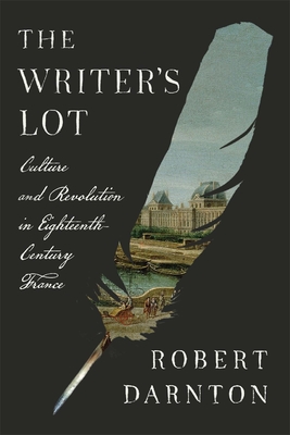 The Writer's Lot: Culture and Revolution in Eighteenth-Century France - Darnton, Robert