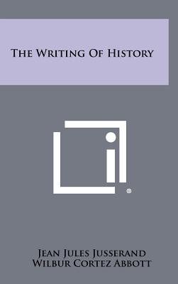 The Writing of History - Jusserand, Jean Jules, and Abbott, Wilbur Cortez, and Colby, Charles William