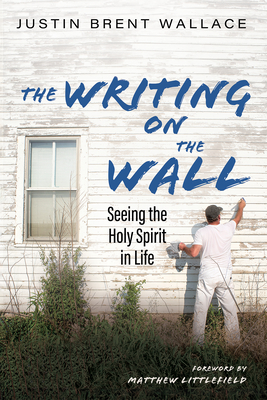 The Writing on the Wall: Seeing the Holy Spirit in Life - Wallace, Justin Brent, and Littlefield, Matthew (Foreword by)