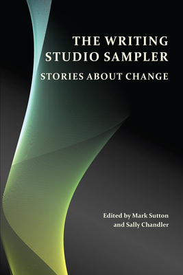 The Writing Studio Sampler: Stories about Change - Sutton, Mark (Editor), and Chandler, Sally (Editor)