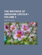 The Writings of Abraham Lincoln (Volume 3)