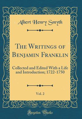 The Writings of Benjamin Franklin, Vol. 2: Collected and Edited with a Life and Introduction; 1722-1750 (Classic Reprint) - Smyth, Albert Henry