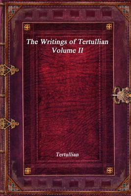 The Writings of Tertullian - Volume II - Tertullian