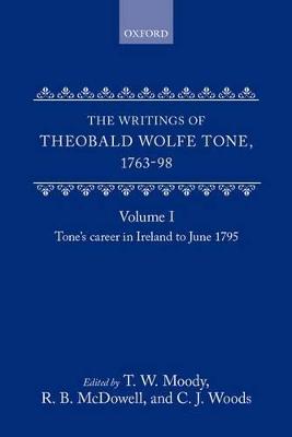 The Writings of Theobald Wolfe Tone 1763-98: Volume I: Tone's Career in Ireland to June 1795 - Tone, Theobald Wolfe, and Moody, T. W. (Editor), and McDowell, R. B. (Editor)