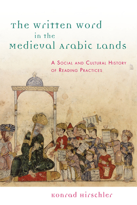 The Written Word in the Medieval Arabic Lands: A Social and Cultural History of Reading Practices - Hirschler, Konrad