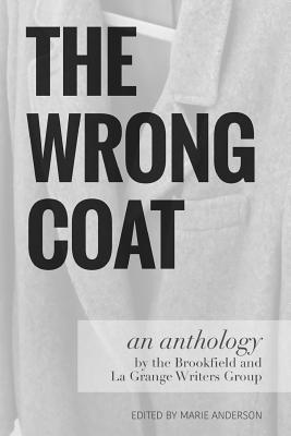 The Wrong Coat: an anthology by the Brookfield and La Grange Writers Group - Abrams, Barry (Contributions by), and Anderson, Sally (Contributions by), and Barrett, Janet (Contributions by)