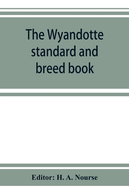 The Wyandotte standard and breed book; a complete description of all varieties of Wyandottes, with the text in full from the latest (1915) rev. ed. of the American standard of perfection, as it relates to all varieties of Wyandottes. Also, with... - A Nourse, H (Editor)